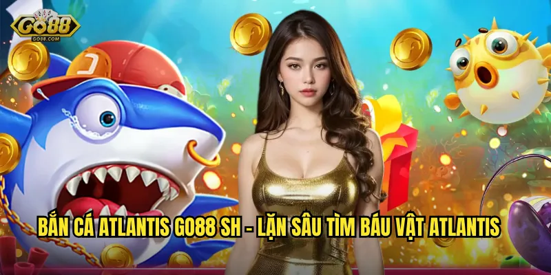 Khám Phá Thành Phố Ngàm Atlantis – Bắn Cá Atlantis Tại go88 sh 2 Bắn Cá Atlantis go88 sh – Lặn Sâu Tìm Báu Vật Atlantis